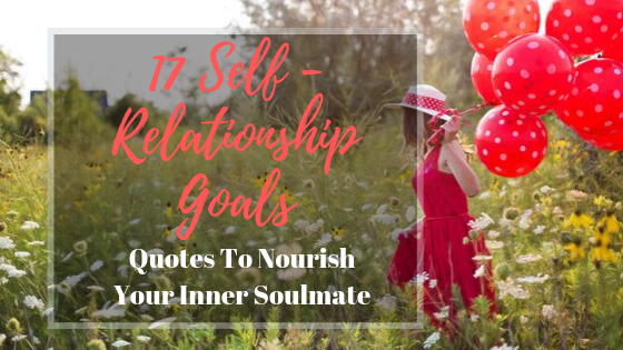 17 Self-Relationship Goals – Quotes To Nourish Your Inner Soulmate