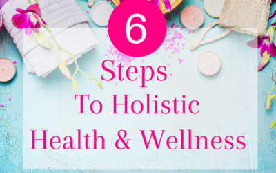 6 Steps To Holistic Health & Wellness