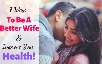 7 Ways To Be A Better Wife And Improve Your Health!