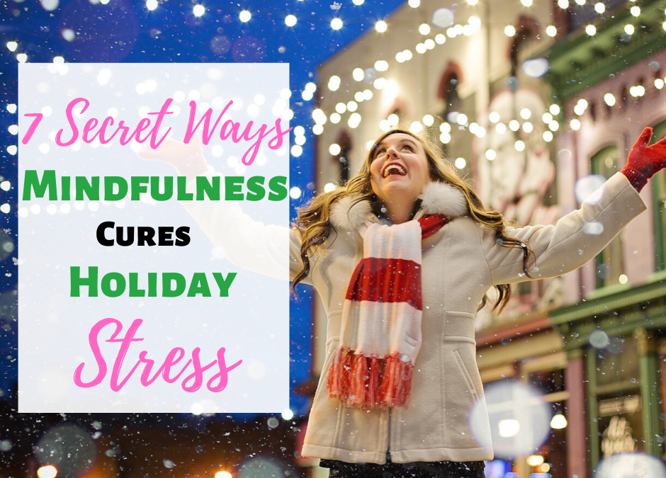 7 Secret Ways Mindfulness Cures Holiday Stress